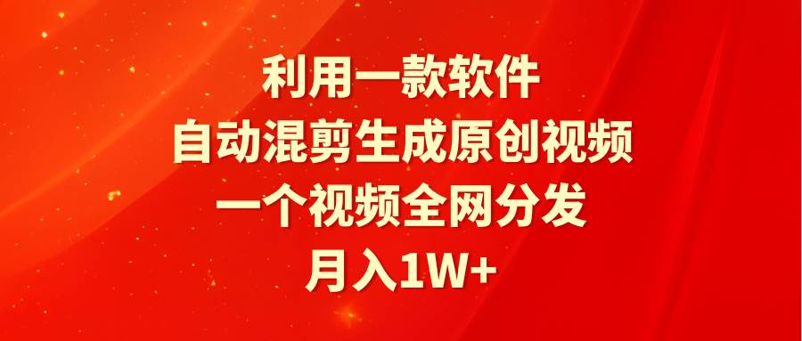 利用一款软件，自动混剪生成原创视频，一个视频全网分发，月入1W+附软件网创吧-网创项目资源站-副业项目-创业项目-搞钱项目创业吧