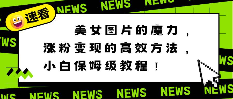 美女图片的魔力，涨粉变现的高效方法，小白保姆级教程！网创吧-网创项目资源站-副业项目-创业项目-搞钱项目创业吧