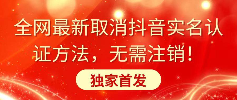 全网最新取消抖音实名认证方法，无需注销，独家首发网创吧-网创项目资源站-副业项目-创业项目-搞钱项目创业吧