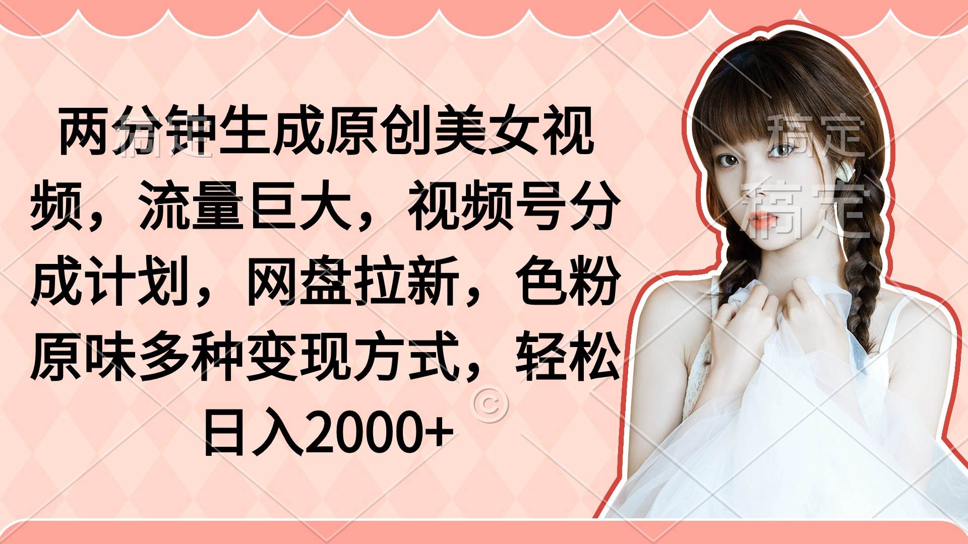 两分钟生成原创美女视频，流量巨大，视频号分成计划，网盘拉新，色粉原…网创吧-网创项目资源站-副业项目-创业项目-搞钱项目创业吧