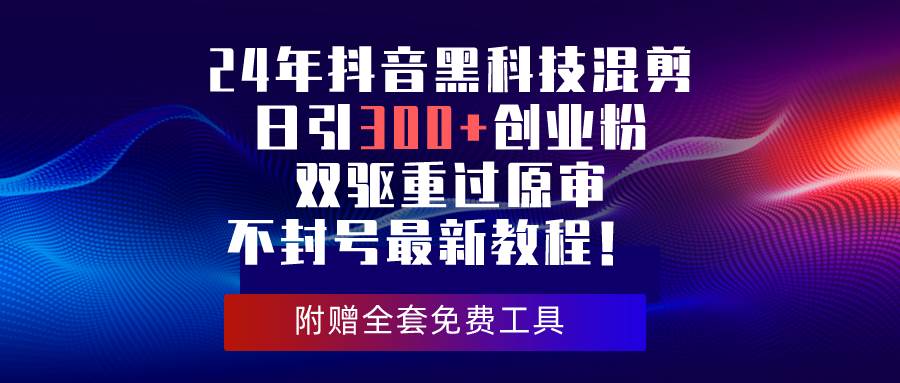 24年抖音黑科技混剪日引300+创业粉，双驱重过原审不封号最新教程！网创吧-网创项目资源站-副业项目-创业项目-搞钱项目创业吧