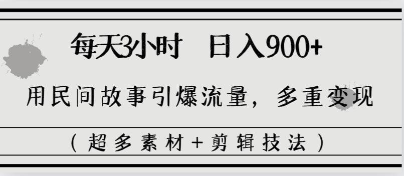 每天三小时日入900+，用民间故事引爆流量，多重变现（超多素材+剪辑技法）网创吧-网创项目资源站-副业项目-创业项目-搞钱项目创业吧