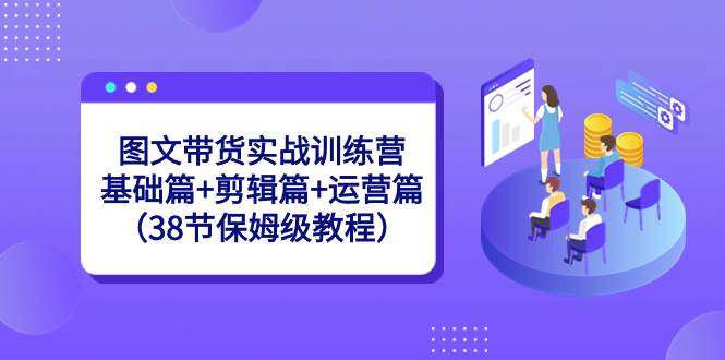 图文带货实战训练营：基础篇+剪辑篇+运营篇（38节保姆级教程）网创吧-网创项目资源站-副业项目-创业项目-搞钱项目创业吧