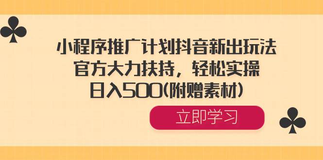 小程序推广计划抖音新出玩法，官方大力扶持，轻松实操，日入500(附赠素材)网创吧-网创项目资源站-副业项目-创业项目-搞钱项目创业吧
