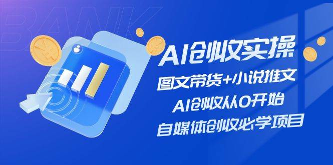 AI创收实操—图文带货+小说推文，AI创收从0开始，自媒体创收必学项目网创吧-网创项目资源站-副业项目-创业项目-搞钱项目创业吧