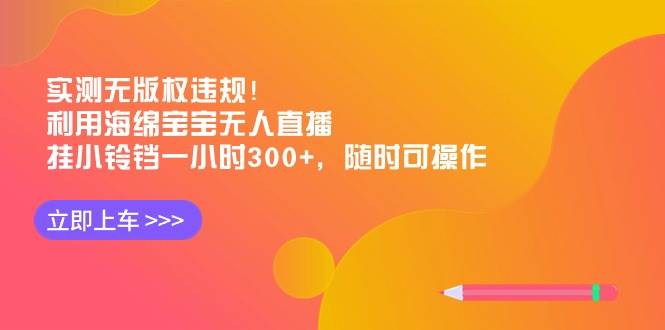 实测无版权违规！利用海绵宝宝无人直播，挂小铃铛一小时300+，随时可操作网创吧-网创项目资源站-副业项目-创业项目-搞钱项目创业吧