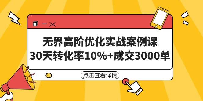 无界高阶优化实战案例课，30天转化率10%+成交3000单（8节课）网创吧-网创项目资源站-副业项目-创业项目-搞钱项目创业吧
