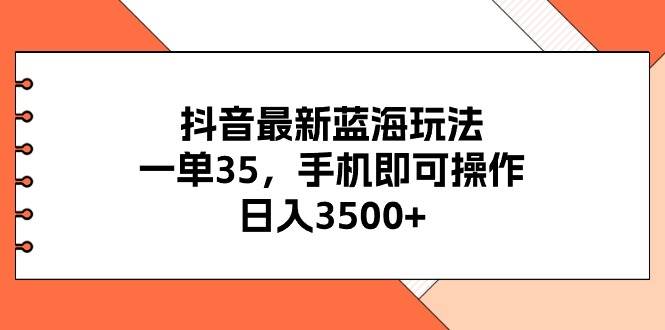抖音最新蓝海玩法，一单35，手机即可操作，日入3500+，不了解一下真是…网创吧-网创项目资源站-副业项目-创业项目-搞钱项目创业吧