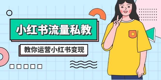 小红书-流量私教课：全方位教你运营小红书变现（22节课）网创吧-网创项目资源站-副业项目-创业项目-搞钱项目创业吧