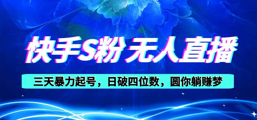 快手S粉无人直播教程，零粉三天暴力起号，日破四位数，小白可入网创吧-网创项目资源站-副业项目-创业项目-搞钱项目创业吧