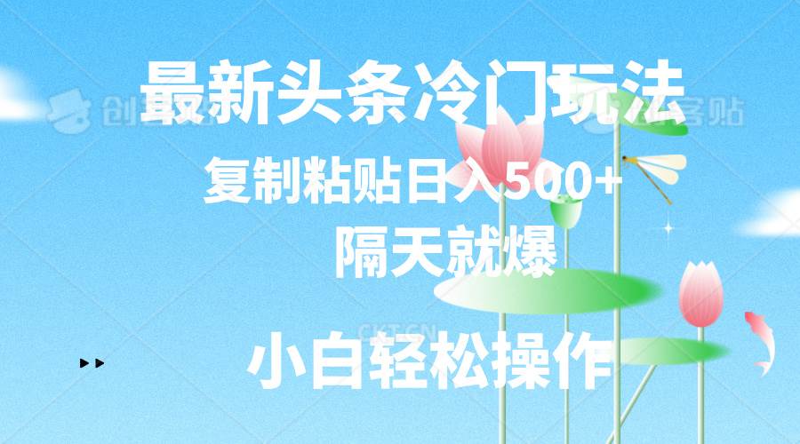 最新头条冷门玩法，隔天就爆，复制粘贴日入500+网创吧-网创项目资源站-副业项目-创业项目-搞钱项目创业吧