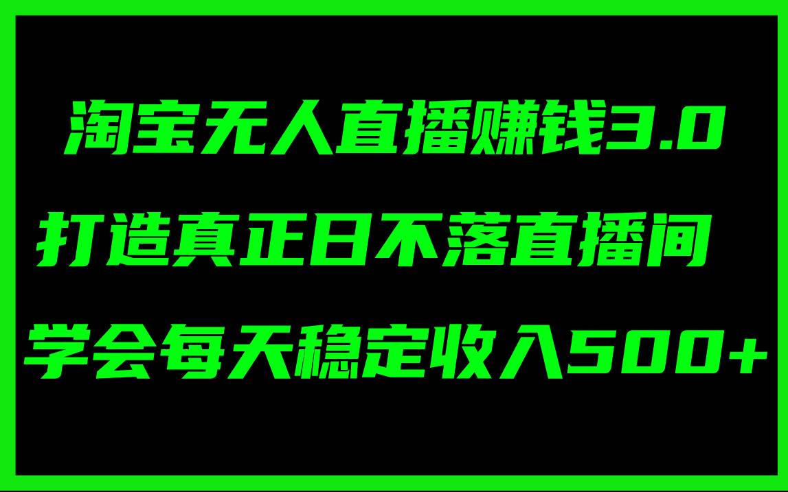 淘宝无人直播赚钱3.0，打造真正日不落直播间 ，学会每天稳定收入500+网创吧-网创项目资源站-副业项目-创业项目-搞钱项目创业吧