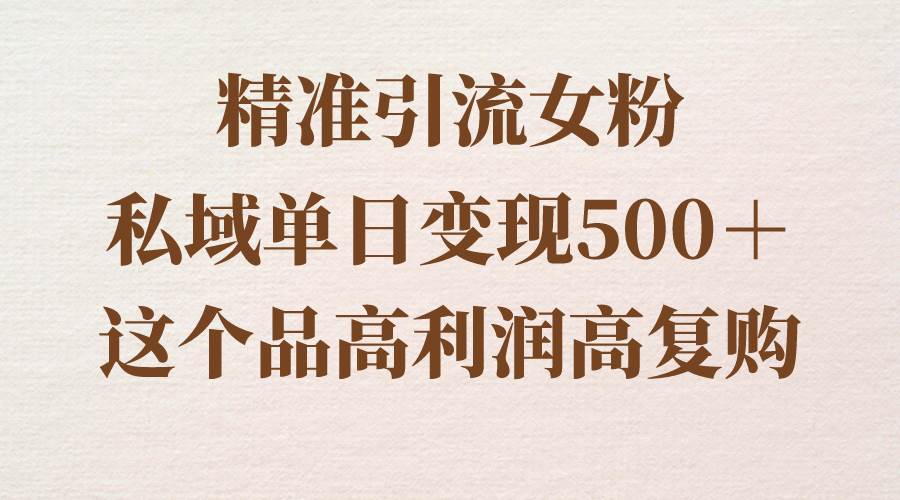 精准引流女粉，私域单日变现500＋，高利润高复购，保姆级实操教程分享网创吧-网创项目资源站-副业项目-创业项目-搞钱项目创业吧