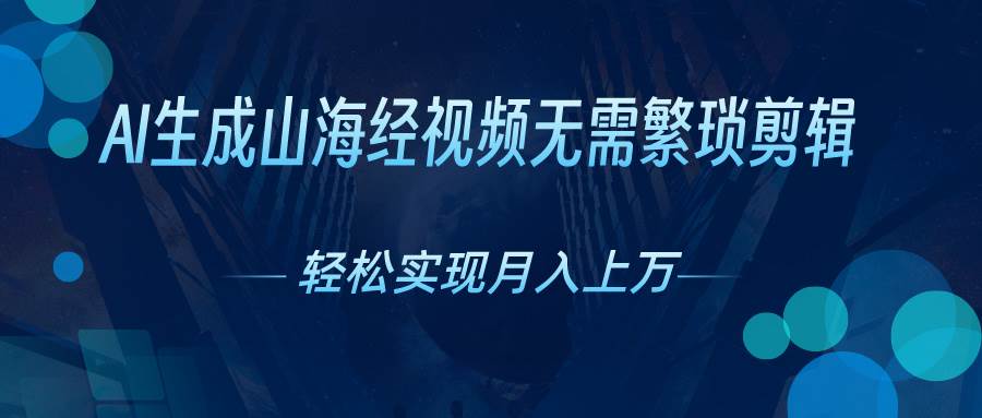 AI自动生成山海经奇幻视频，轻松月入过万，红利期抓紧网创吧-网创项目资源站-副业项目-创业项目-搞钱项目创业吧