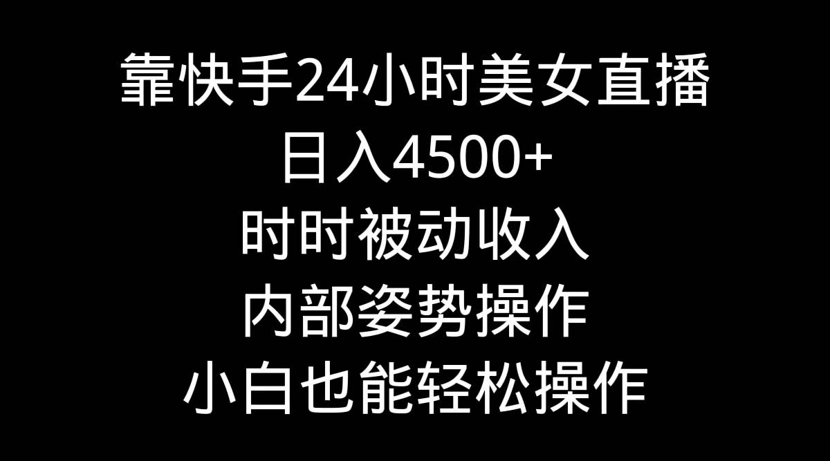 靠快手24小时美女直播，日入4500+，时时被动收入，内部姿势操作，小白也…网创吧-网创项目资源站-副业项目-创业项目-搞钱项目创业吧