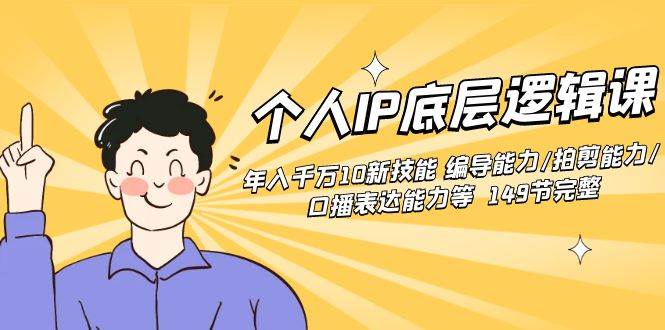 个人IP底层逻辑课：年入千万10新技能 编导能力/拍剪能力/口播表达能力等…网创吧-网创项目资源站-副业项目-创业项目-搞钱项目创业吧