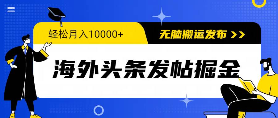 海外头条发帖掘金，轻松月入10000+，无脑搬运发布，新手小白无门槛网创吧-网创项目资源站-副业项目-创业项目-搞钱项目创业吧