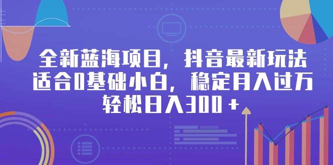 全新蓝海项目，抖音最新玩法，适合0基础小白，稳定月入过万，轻松日入300＋网创吧-网创项目资源站-副业项目-创业项目-搞钱项目创业吧