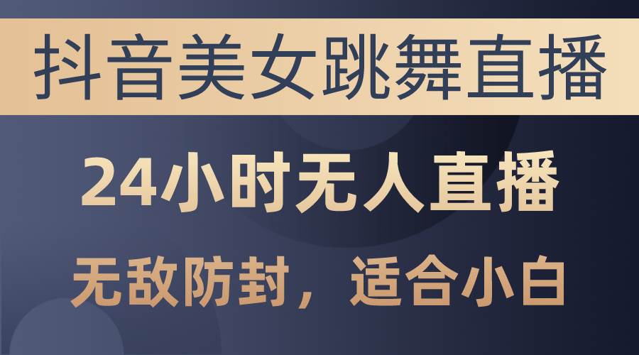 抖音美女跳舞直播，日入3000+，24小时无人直播，无敌防封技术，小白最…网创吧-网创项目资源站-副业项目-创业项目-搞钱项目创业吧