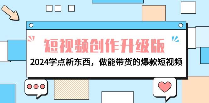 电商人必看-短视频创作升级版：2024学点新东西，做能带货的爆款短视频网创吧-网创项目资源站-副业项目-创业项目-搞钱项目创业吧