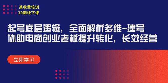 某收费培训39期线下课：起号底层逻辑，全面解析多维 建号，协助电商创业…网创吧-网创项目资源站-副业项目-创业项目-搞钱项目创业吧
