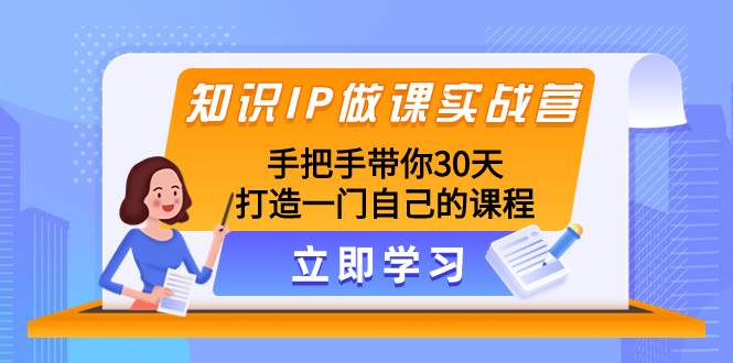知识IP做课实战营，手把手带你30天打造一门自己的课程网创吧-网创项目资源站-副业项目-创业项目-搞钱项目创业吧