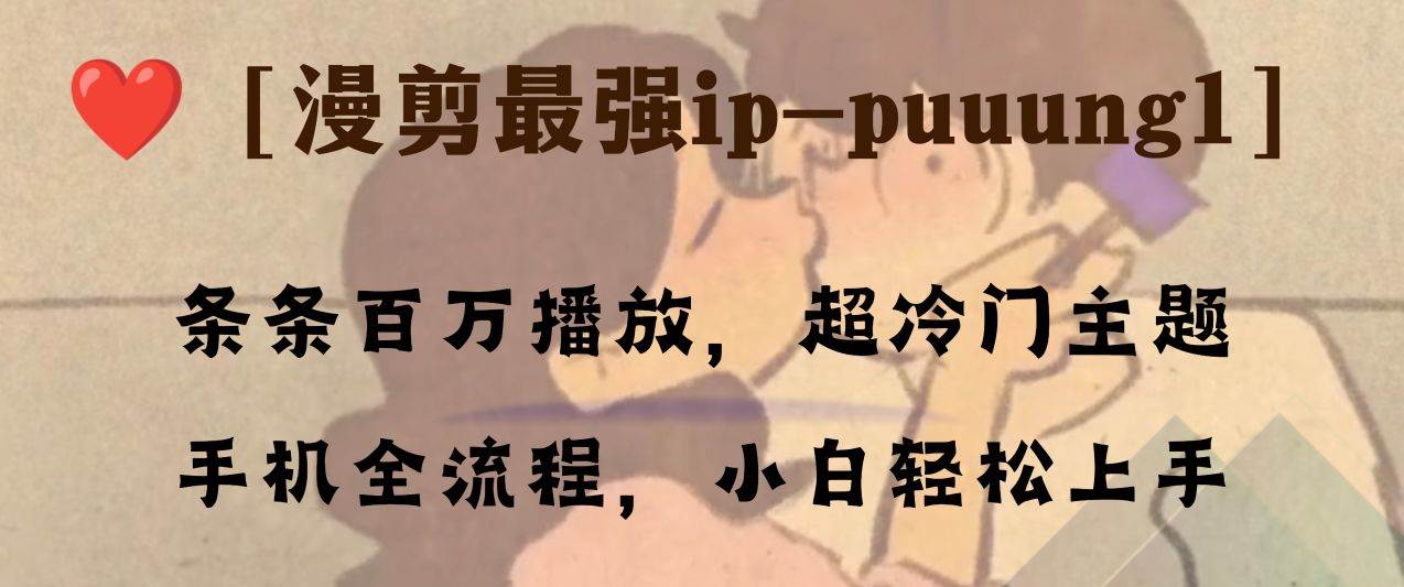 条条百万播放，漫剪最强冷门ip-puuung1，手机全流程，小白轻松学会！网创吧-网创项目资源站-副业项目-创业项目-搞钱项目创业吧