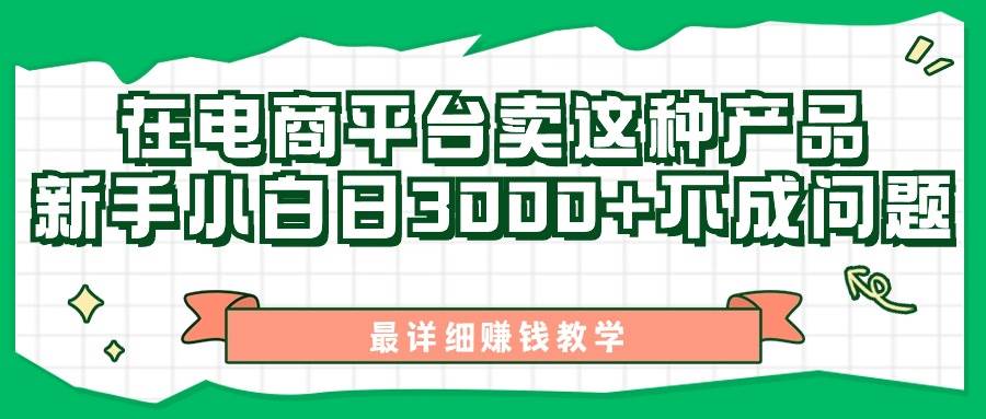 最新在电商平台发布这种产品，新手小白日入3000+不成问题，最详细赚钱教学网创吧-网创项目资源站-副业项目-创业项目-搞钱项目创业吧