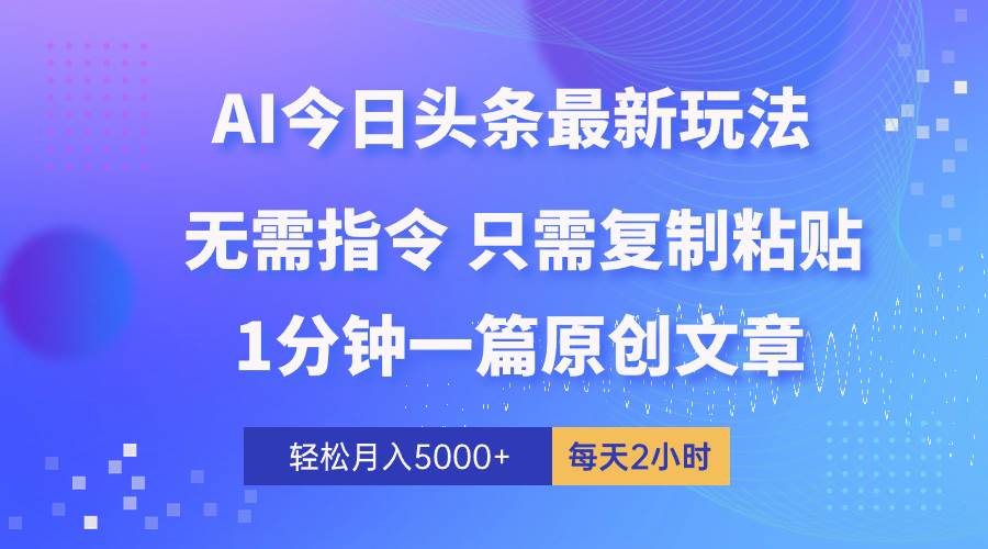 AI头条最新玩法 1分钟一篇 100%过原创 无脑复制粘贴 轻松月入5000+ 每…网创吧-网创项目资源站-副业项目-创业项目-搞钱项目创业吧