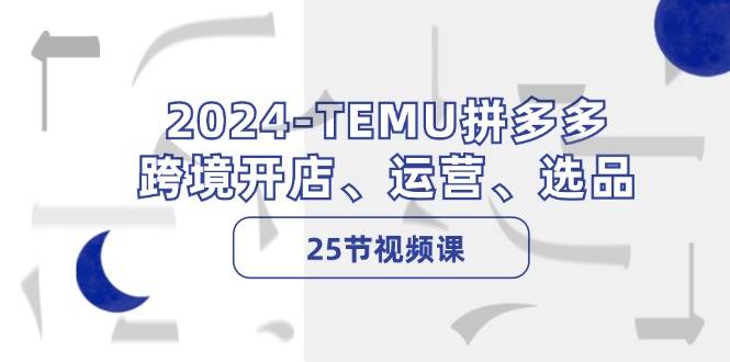 2024-TEMU拼多多·跨境开店、运营、选品（25节视频课）网创吧-网创项目资源站-副业项目-创业项目-搞钱项目创业吧