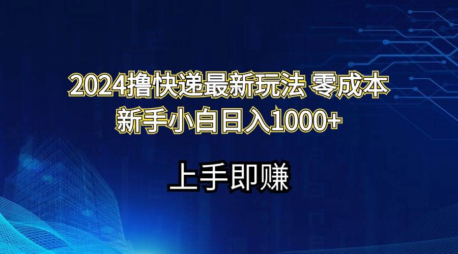 2024撸快递最新玩法零成本新手小白日入1000+网创吧-网创项目资源站-副业项目-创业项目-搞钱项目创业吧