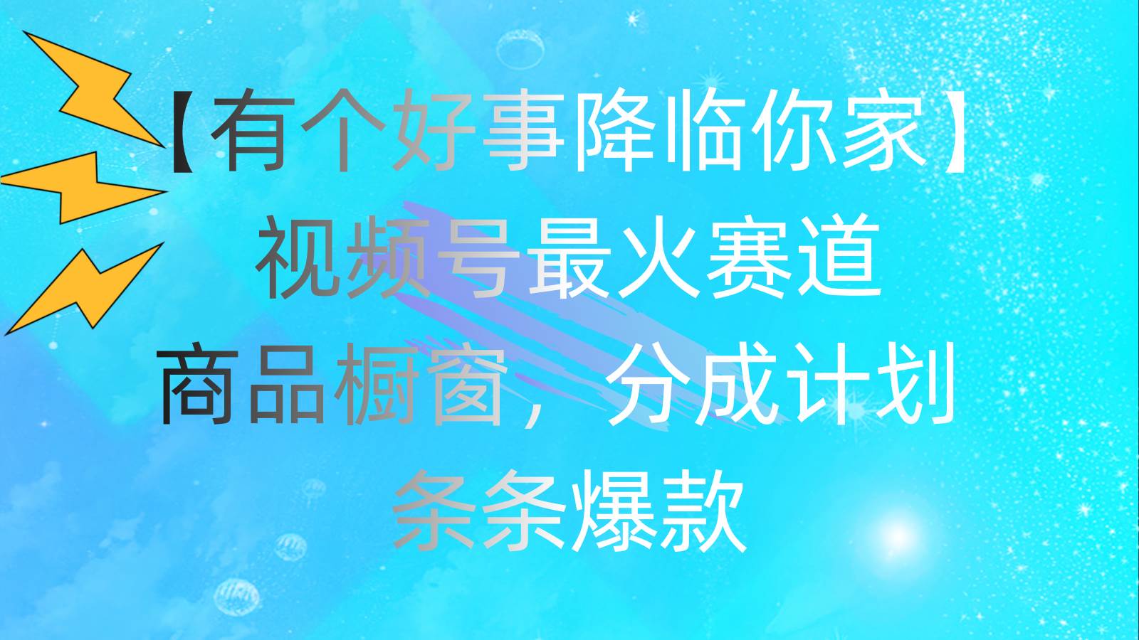 有个好事 降临你家：视频号最火赛道，商品橱窗，分成计划 条条爆款，每…网创吧-网创项目资源站-副业项目-创业项目-搞钱项目创业吧