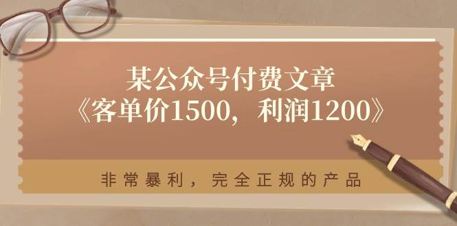 某付费文章《客单价1500，利润1200》非常暴利，完全正规的产品网创吧-网创项目资源站-副业项目-创业项目-搞钱项目创业吧