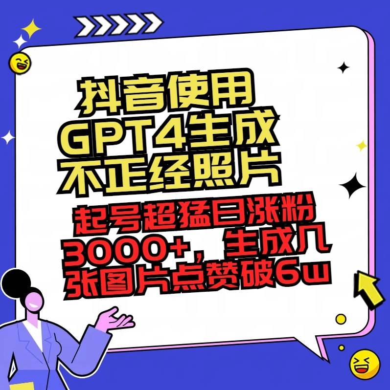 抖音使用GPT4生成不正经照片，起号超猛日涨粉3000+，生成几张图片点赞破6w+网创吧-网创项目资源站-副业项目-创业项目-搞钱项目创业吧