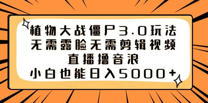 植物大战僵尸3.0玩法无需露脸无需剪辑视频，直播撸音浪，小白也能日入5000+网创吧-网创项目资源站-副业项目-创业项目-搞钱项目创业吧