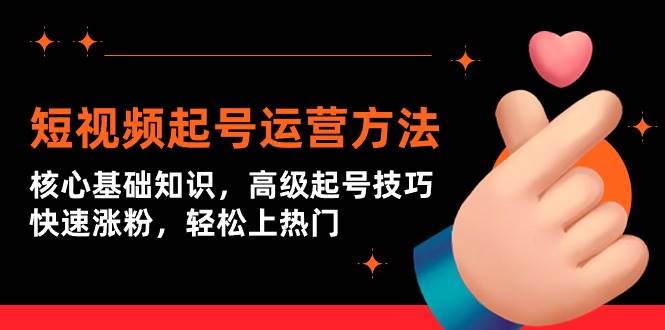 短视频起号运营方法：核心基础知识，高级起号技巧，快速涨粉，轻松上热门网创吧-网创项目资源站-副业项目-创业项目-搞钱项目创业吧