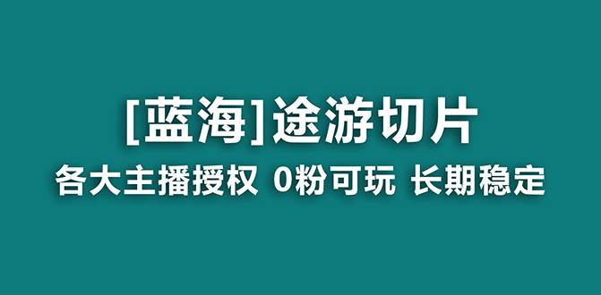 抖音途游切片，龙年第一个蓝海项目，提供授权和素材，长期稳定，月入过万网创吧-网创项目资源站-副业项目-创业项目-搞钱项目创业吧