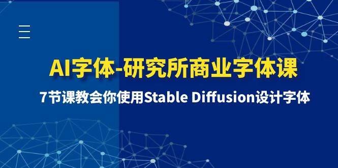 AI字体-研究所商业字体课-第1期：7节课教会你使用Stable Diffusion设计字体网创吧-网创项目资源站-副业项目-创业项目-搞钱项目创业吧
