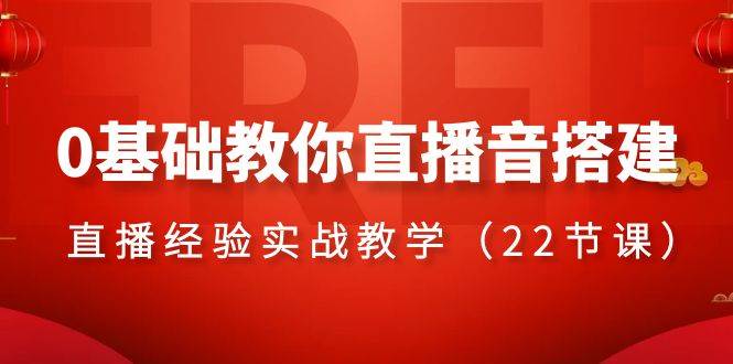0基础教你直播音搭建系列课程，直播经验实战教学（22节课）网创吧-网创项目资源站-副业项目-创业项目-搞钱项目创业吧