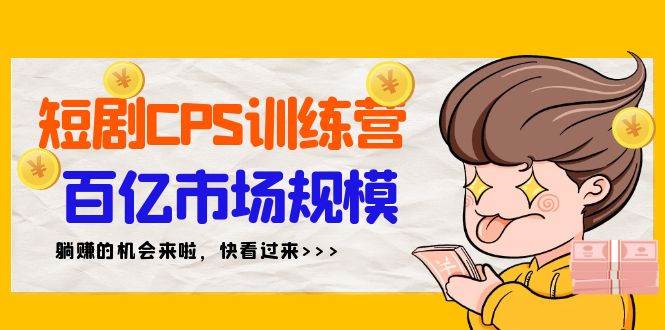 短剧CPS特训营，百亿市场规模，新手可躺赚的项目（35节）网创吧-网创项目资源站-副业项目-创业项目-搞钱项目创业吧