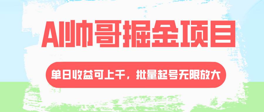 AI帅哥掘金项目，单日收益上千，批量起号无限放大网创吧-网创项目资源站-副业项目-创业项目-搞钱项目创业吧