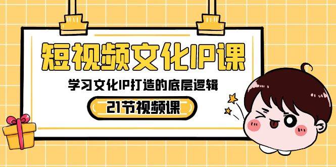 短视频-文化IP课，学习文化IP打造的底层逻辑（21节课）网创吧-网创项目资源站-副业项目-创业项目-搞钱项目创业吧