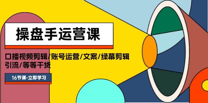 操盘手运营课程：口播视频剪辑/账号运营/文案/绿幕剪辑/引流/干货/16节网创吧-网创项目资源站-副业项目-创业项目-搞钱项目创业吧