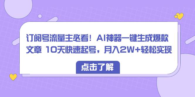订阅号流量主必看！AI神器一键生成爆款文章 10天快速起号，月入2W+轻松实现网创吧-网创项目资源站-副业项目-创业项目-搞钱项目创业吧