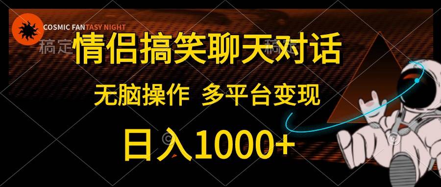 情侣搞笑聊天对话，日入1000+,无脑操作，多平台变现网创吧-网创项目资源站-副业项目-创业项目-搞钱项目创业吧