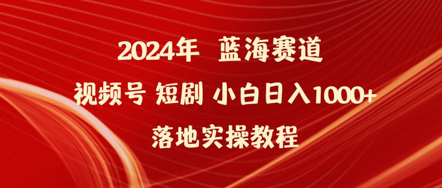 2024年蓝海赛道视频号短剧 小白日入1000+落地实操教程网创吧-网创项目资源站-副业项目-创业项目-搞钱项目创业吧