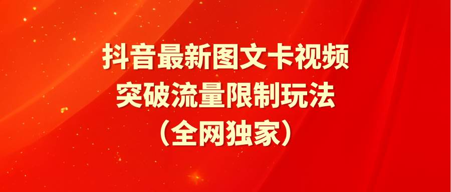 抖音最新图文卡视频 突破流量限制玩法网创吧-网创项目资源站-副业项目-创业项目-搞钱项目创业吧