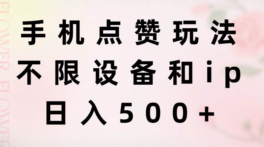 手机点赞玩法，不限设备和ip，日入500+网创吧-网创项目资源站-副业项目-创业项目-搞钱项目创业吧
