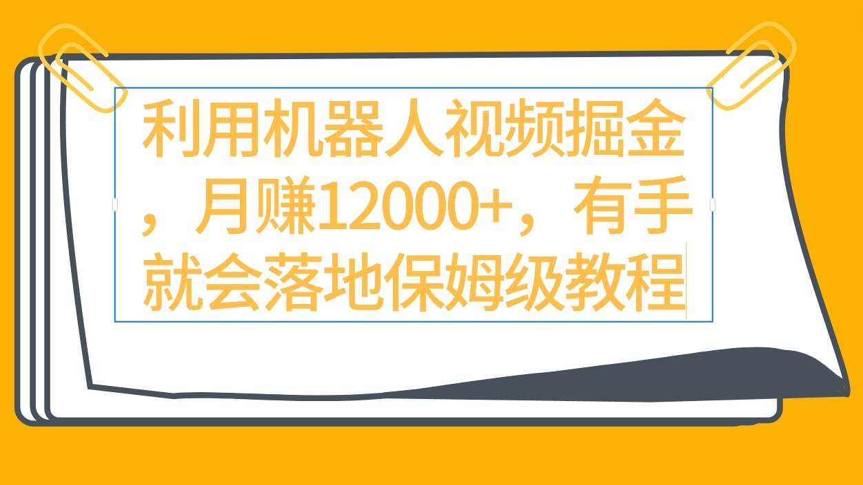 利用机器人视频掘金月赚12000+，有手就会落地保姆级教程网创吧-网创项目资源站-副业项目-创业项目-搞钱项目创业吧