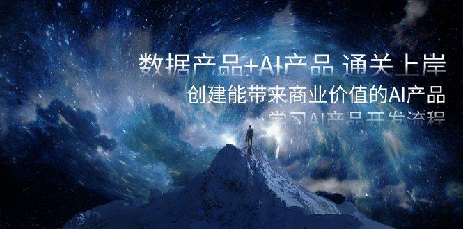 数据产品+AI产品 通关上岸，创建能带来商业价值的AI产品，学习AI产品开发网创吧-网创项目资源站-副业项目-创业项目-搞钱项目创业吧